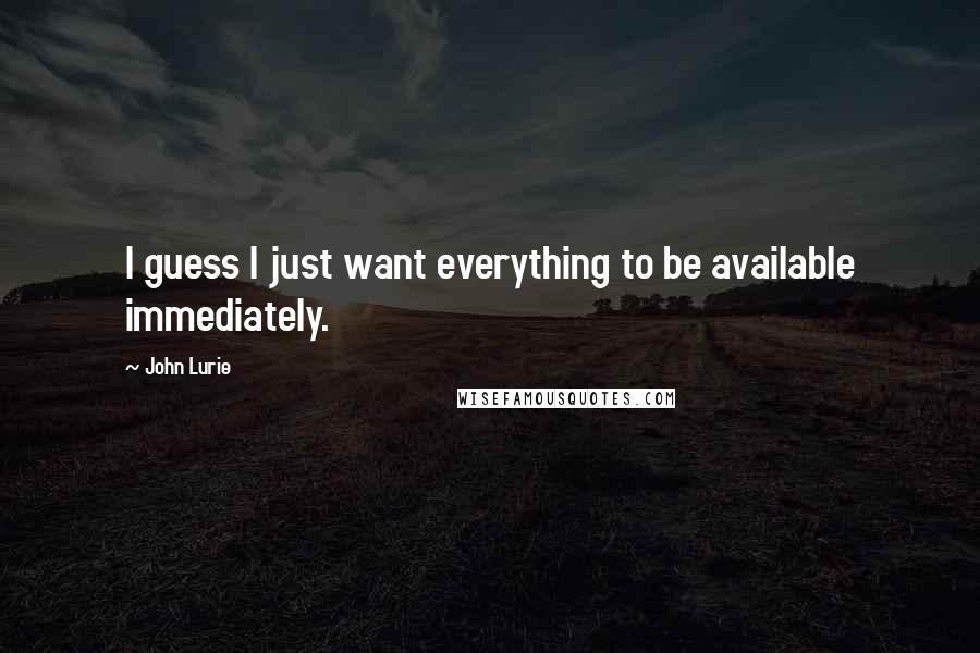 John Lurie Quotes: I guess I just want everything to be available immediately.