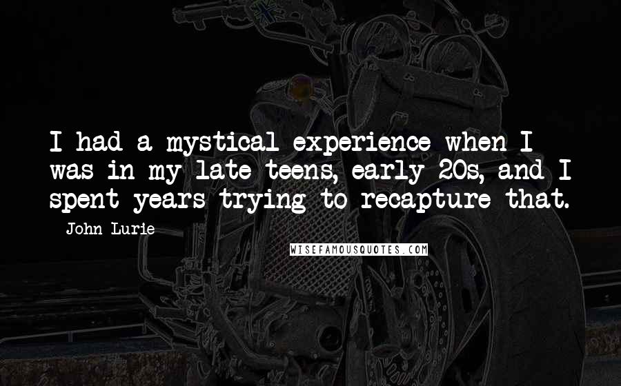 John Lurie Quotes: I had a mystical experience when I was in my late teens, early 20s, and I spent years trying to recapture that.