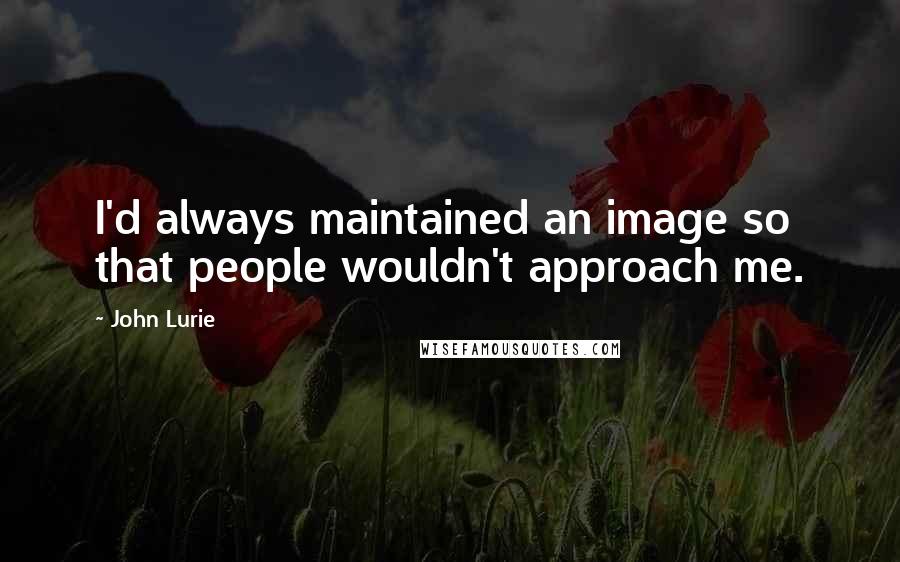 John Lurie Quotes: I'd always maintained an image so that people wouldn't approach me.
