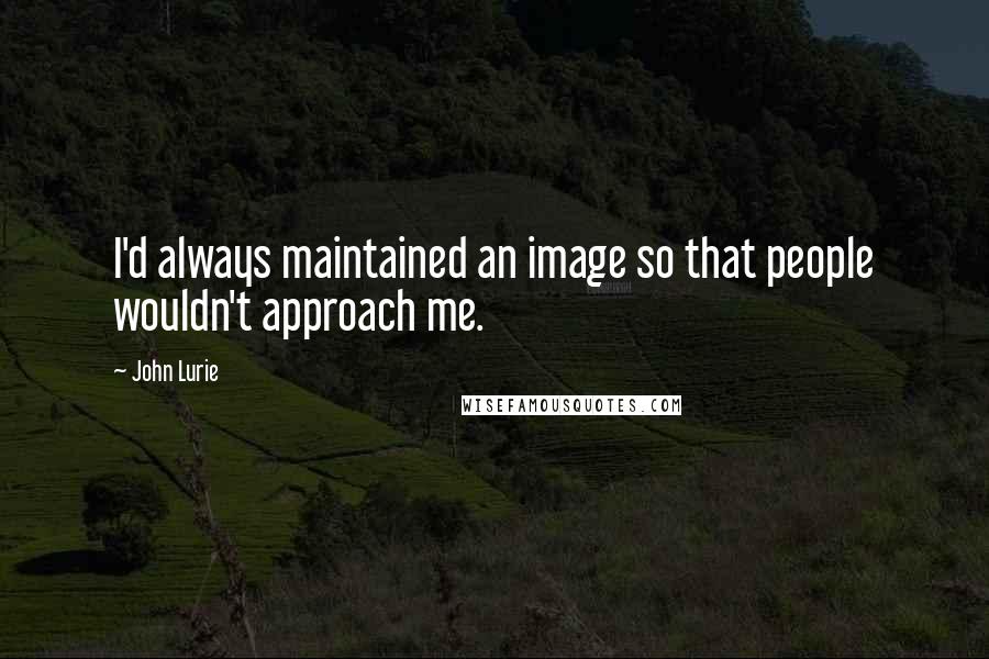 John Lurie Quotes: I'd always maintained an image so that people wouldn't approach me.