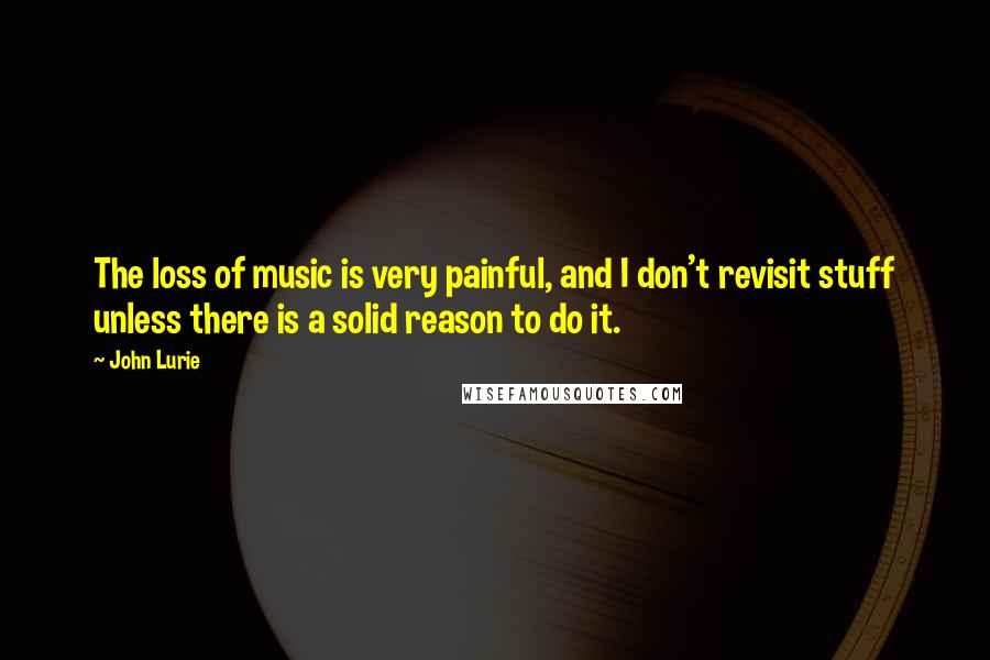 John Lurie Quotes: The loss of music is very painful, and I don't revisit stuff unless there is a solid reason to do it.