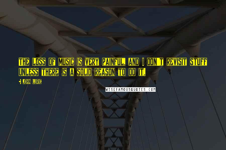 John Lurie Quotes: The loss of music is very painful, and I don't revisit stuff unless there is a solid reason to do it.