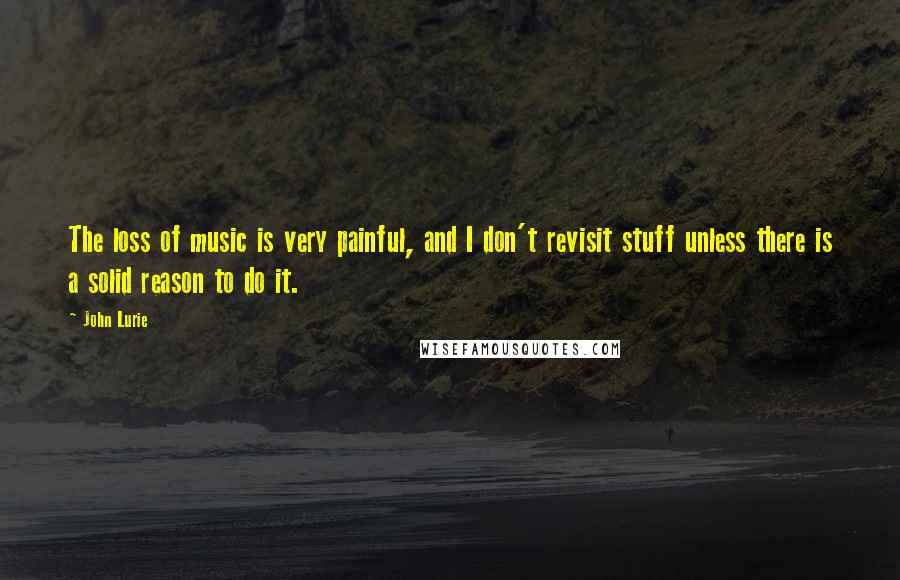 John Lurie Quotes: The loss of music is very painful, and I don't revisit stuff unless there is a solid reason to do it.