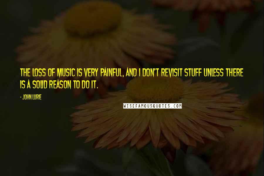 John Lurie Quotes: The loss of music is very painful, and I don't revisit stuff unless there is a solid reason to do it.