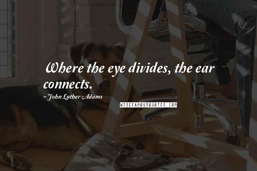 John Luther Adams Quotes: Where the eye divides, the ear connects.