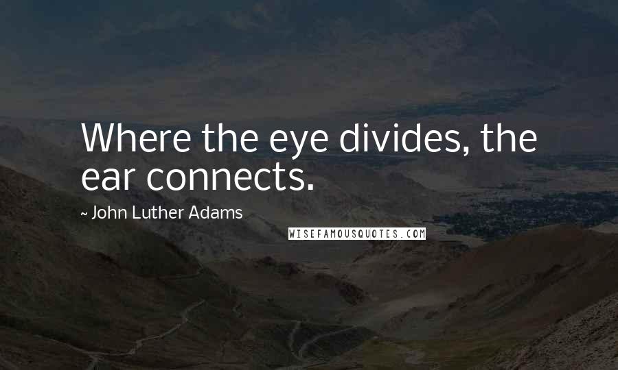 John Luther Adams Quotes: Where the eye divides, the ear connects.