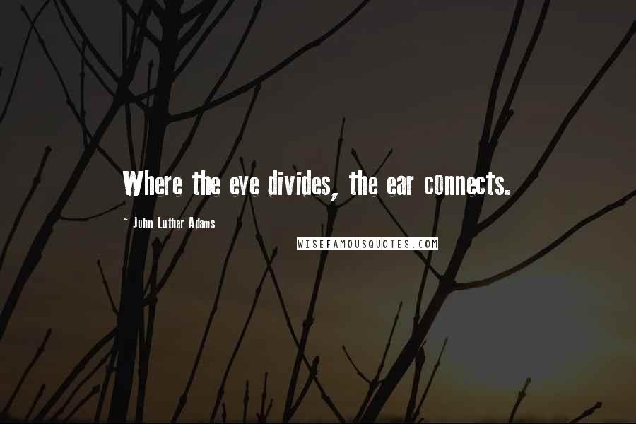 John Luther Adams Quotes: Where the eye divides, the ear connects.