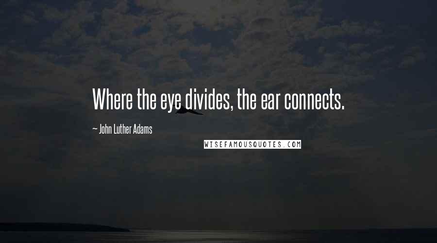 John Luther Adams Quotes: Where the eye divides, the ear connects.