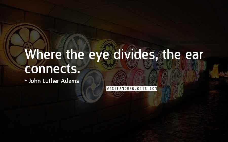 John Luther Adams Quotes: Where the eye divides, the ear connects.