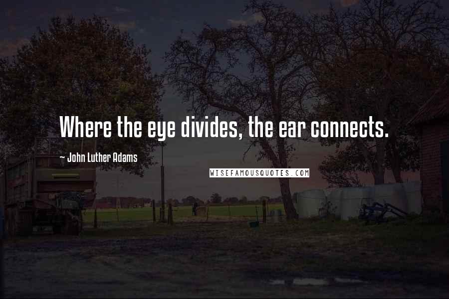 John Luther Adams Quotes: Where the eye divides, the ear connects.