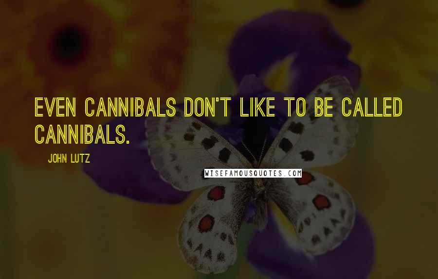 John Lutz Quotes: Even cannibals don't like to be called cannibals.