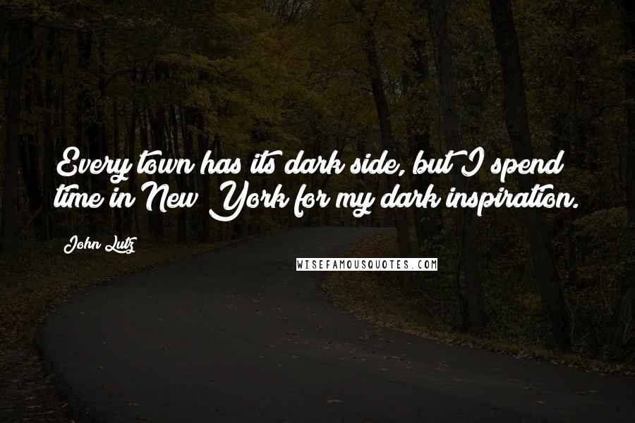 John Lutz Quotes: Every town has its dark side, but I spend time in New York for my dark inspiration.