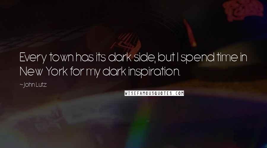 John Lutz Quotes: Every town has its dark side, but I spend time in New York for my dark inspiration.