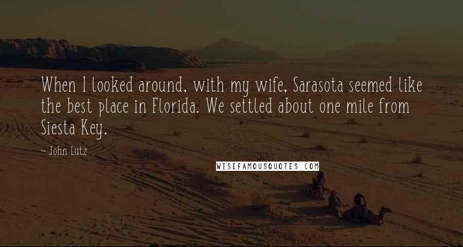 John Lutz Quotes: When I looked around, with my wife, Sarasota seemed like the best place in Florida. We settled about one mile from Siesta Key.