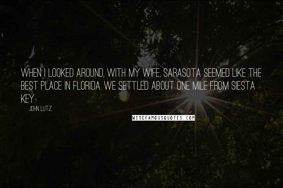 John Lutz Quotes: When I looked around, with my wife, Sarasota seemed like the best place in Florida. We settled about one mile from Siesta Key.