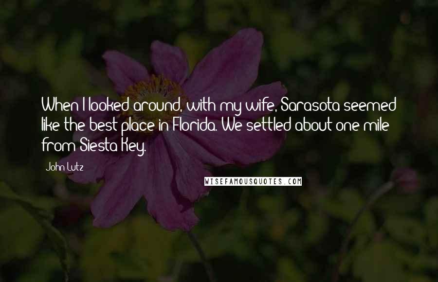 John Lutz Quotes: When I looked around, with my wife, Sarasota seemed like the best place in Florida. We settled about one mile from Siesta Key.