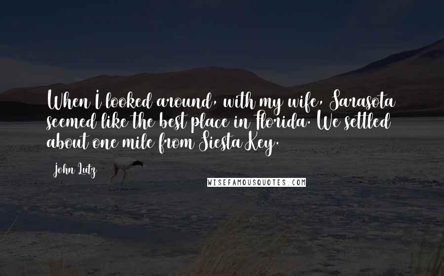 John Lutz Quotes: When I looked around, with my wife, Sarasota seemed like the best place in Florida. We settled about one mile from Siesta Key.