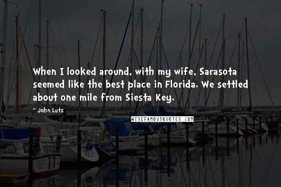 John Lutz Quotes: When I looked around, with my wife, Sarasota seemed like the best place in Florida. We settled about one mile from Siesta Key.