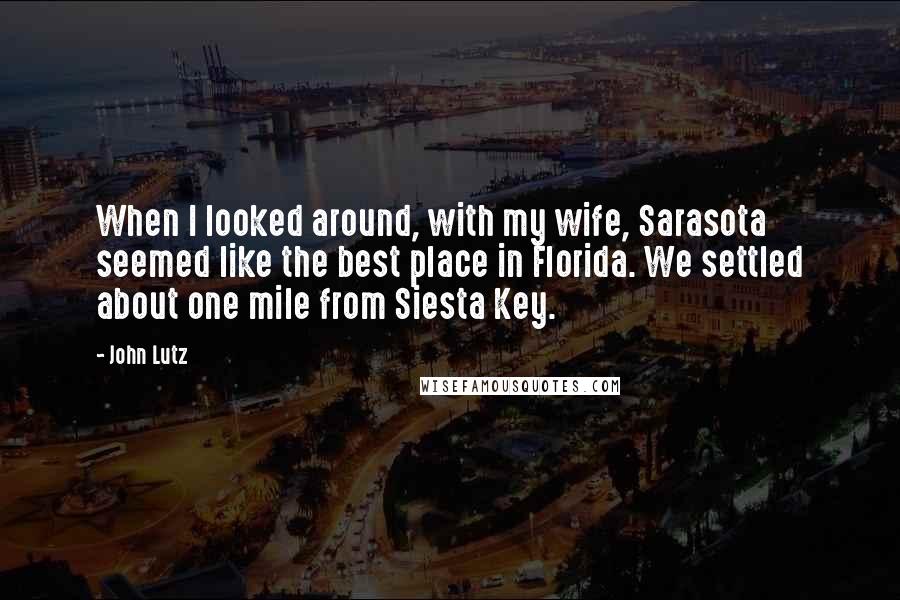 John Lutz Quotes: When I looked around, with my wife, Sarasota seemed like the best place in Florida. We settled about one mile from Siesta Key.