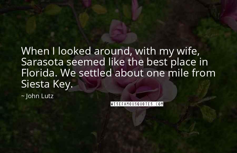 John Lutz Quotes: When I looked around, with my wife, Sarasota seemed like the best place in Florida. We settled about one mile from Siesta Key.