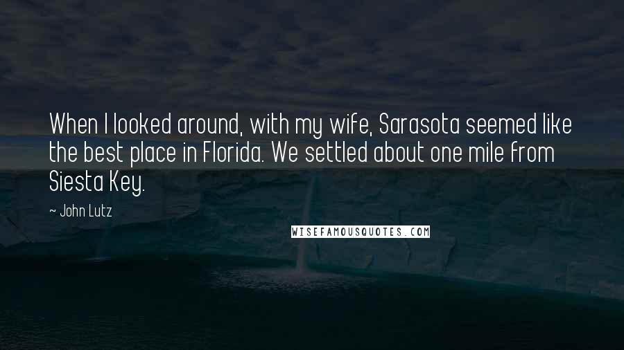 John Lutz Quotes: When I looked around, with my wife, Sarasota seemed like the best place in Florida. We settled about one mile from Siesta Key.