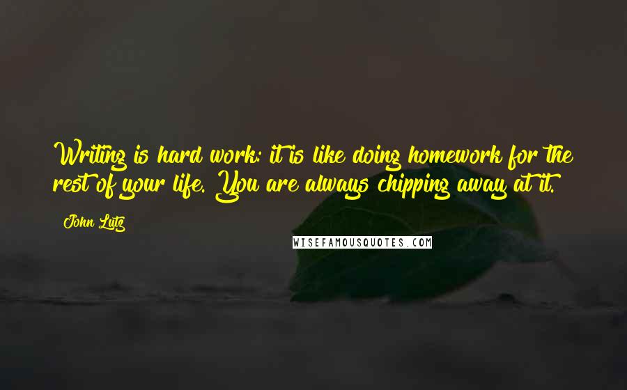 John Lutz Quotes: Writing is hard work: it is like doing homework for the rest of your life. You are always chipping away at it.