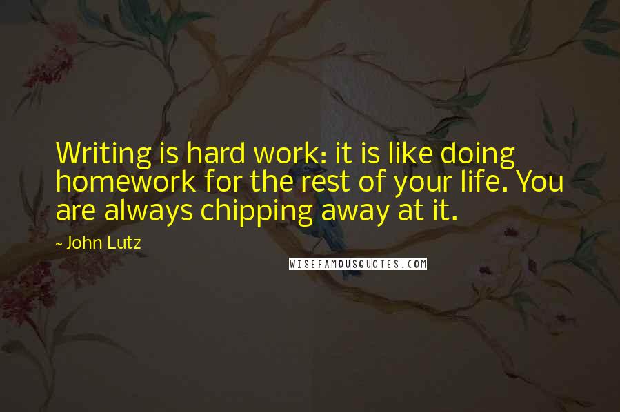 John Lutz Quotes: Writing is hard work: it is like doing homework for the rest of your life. You are always chipping away at it.