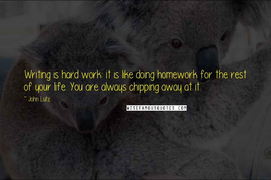 John Lutz Quotes: Writing is hard work: it is like doing homework for the rest of your life. You are always chipping away at it.