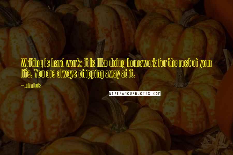 John Lutz Quotes: Writing is hard work: it is like doing homework for the rest of your life. You are always chipping away at it.