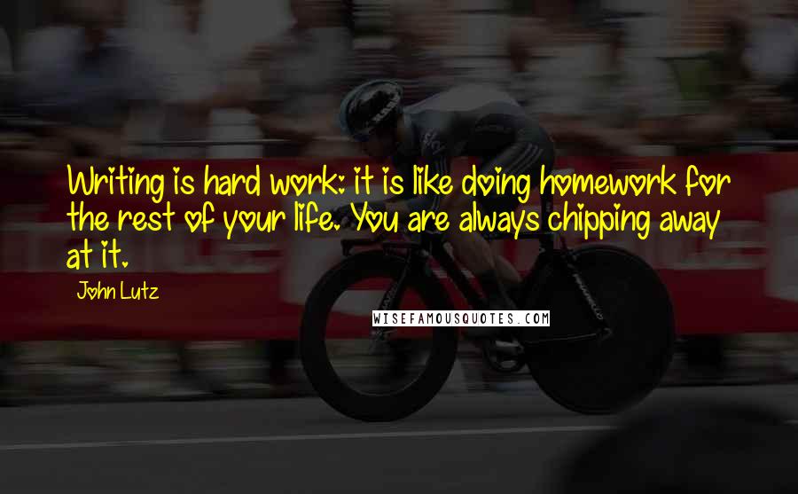 John Lutz Quotes: Writing is hard work: it is like doing homework for the rest of your life. You are always chipping away at it.