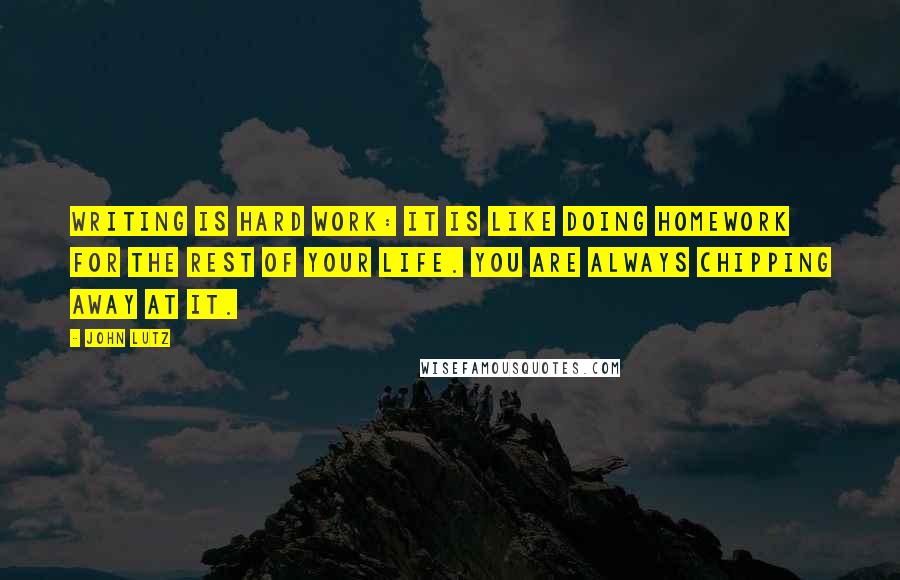 John Lutz Quotes: Writing is hard work: it is like doing homework for the rest of your life. You are always chipping away at it.