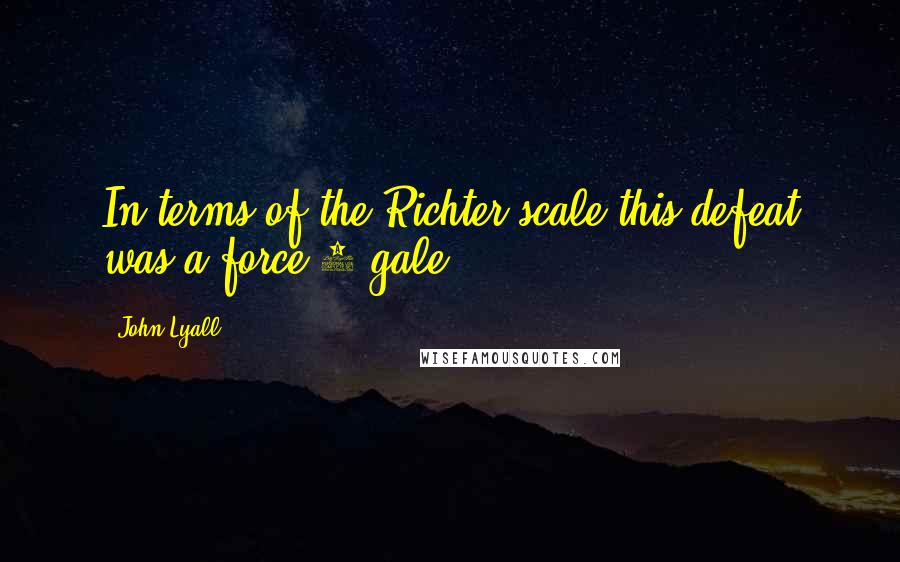 John Lyall Quotes: In terms of the Richter scale this defeat was a force 8 gale.