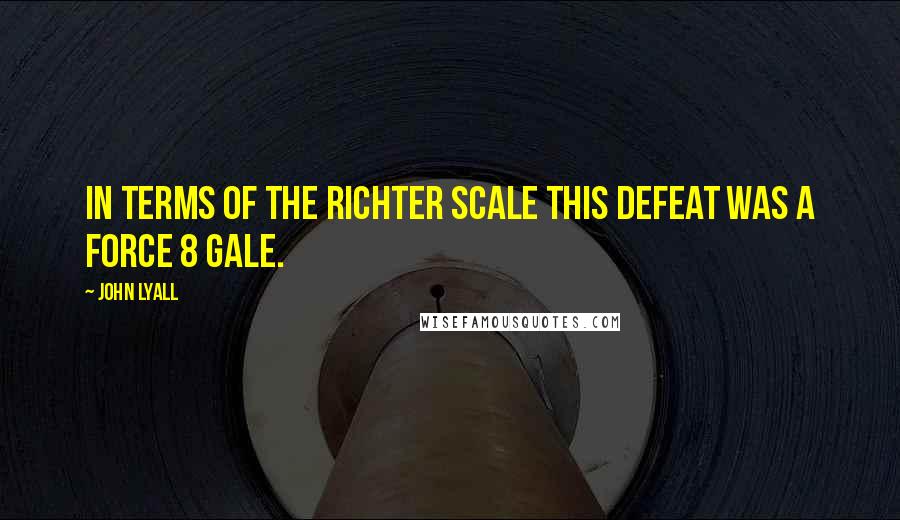 John Lyall Quotes: In terms of the Richter scale this defeat was a force 8 gale.