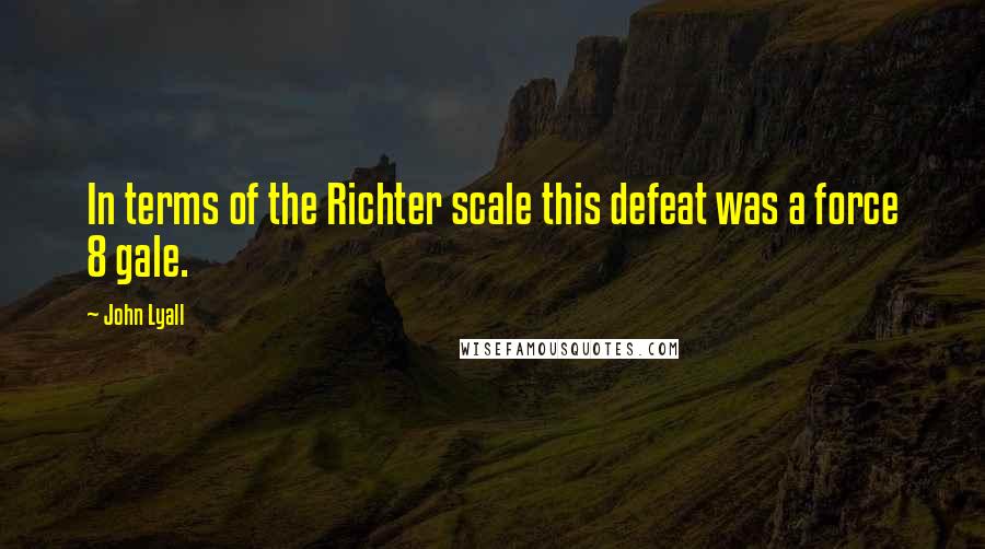 John Lyall Quotes: In terms of the Richter scale this defeat was a force 8 gale.