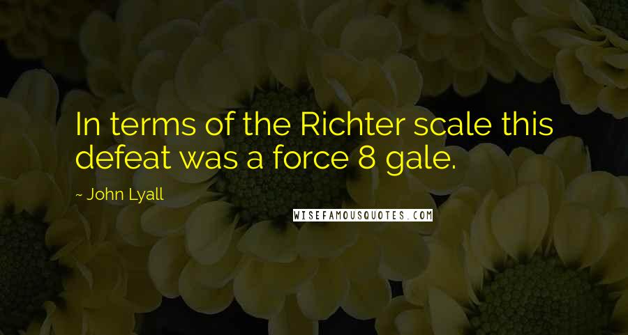 John Lyall Quotes: In terms of the Richter scale this defeat was a force 8 gale.