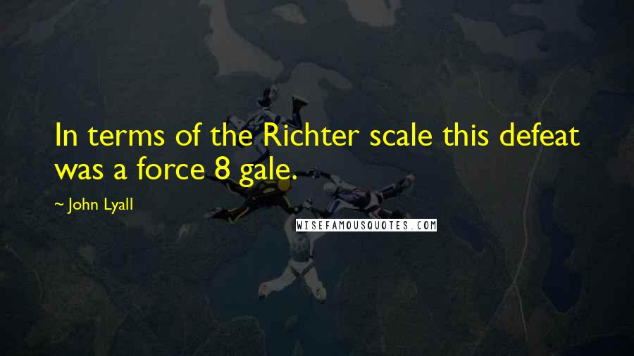 John Lyall Quotes: In terms of the Richter scale this defeat was a force 8 gale.