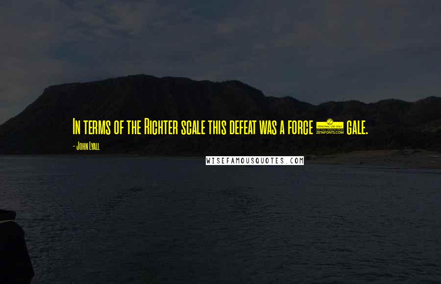 John Lyall Quotes: In terms of the Richter scale this defeat was a force 8 gale.