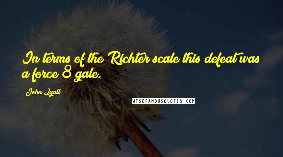 John Lyall Quotes: In terms of the Richter scale this defeat was a force 8 gale.