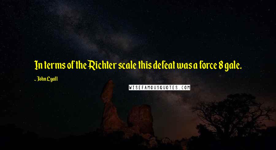 John Lyall Quotes: In terms of the Richter scale this defeat was a force 8 gale.