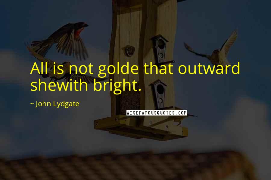 John Lydgate Quotes: All is not golde that outward shewith bright.