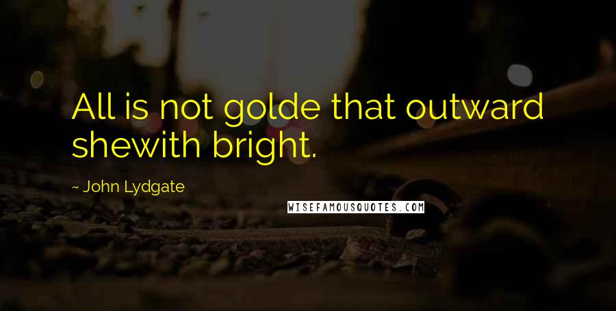 John Lydgate Quotes: All is not golde that outward shewith bright.