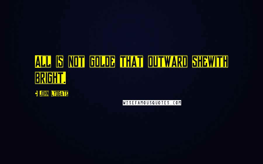 John Lydgate Quotes: All is not golde that outward shewith bright.