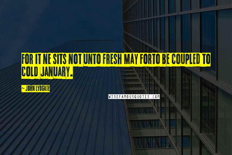 John Lydgate Quotes: For it ne sits not unto fresh May Forto be coupled to cold January.