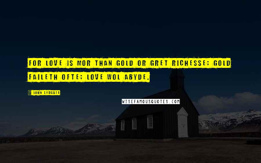 John Lydgate Quotes: For love is mor than gold or gret richesse; Gold faileth ofte; love wol abyde.