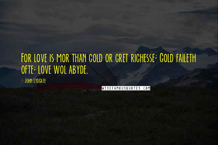 John Lydgate Quotes: For love is mor than gold or gret richesse; Gold faileth ofte; love wol abyde.