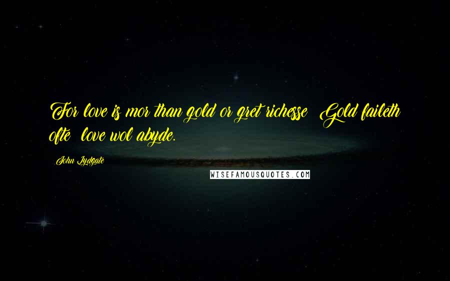 John Lydgate Quotes: For love is mor than gold or gret richesse; Gold faileth ofte; love wol abyde.