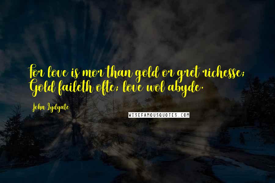 John Lydgate Quotes: For love is mor than gold or gret richesse; Gold faileth ofte; love wol abyde.