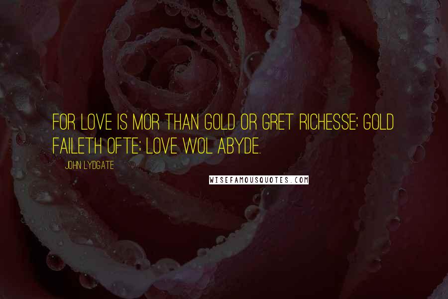 John Lydgate Quotes: For love is mor than gold or gret richesse; Gold faileth ofte; love wol abyde.