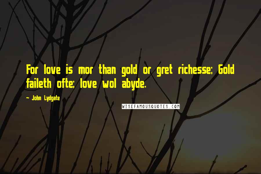 John Lydgate Quotes: For love is mor than gold or gret richesse; Gold faileth ofte; love wol abyde.