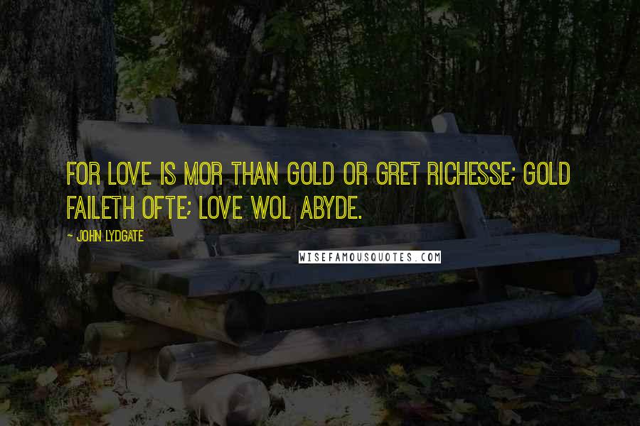 John Lydgate Quotes: For love is mor than gold or gret richesse; Gold faileth ofte; love wol abyde.